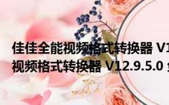 佳佳全能视频格式转换器 V12.9.5.0 免注册码版（佳佳全能视频格式转换器 V12.9.5.0 免注册码版功能简介）