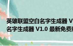 英雄联盟空白名字生成器 V1.0 最新免费版（英雄联盟空白名字生成器 V1.0 最新免费版功能简介）