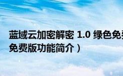 蓝域云加密解密 1.0 绿色免费版（蓝域云加密解密 1.0 绿色免费版功能简介）