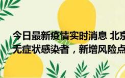 今日最新疫情实时消息 北京昌平区新增7名确诊病例和1名无症状感染者，新增风险点位公布