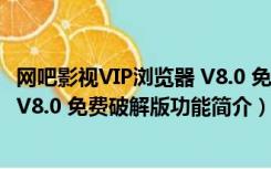 网吧影视VIP浏览器 V8.0 免费破解版（网吧影视VIP浏览器 V8.0 免费破解版功能简介）