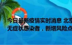 今日最新疫情实时消息 北京昌平区新增7名确诊病例和1名无症状感染者，新增风险点位公布