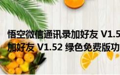 悟空微信通讯录加好友 V1.52 绿色免费版（悟空微信通讯录加好友 V1.52 绿色免费版功能简介）