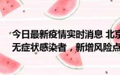 今日最新疫情实时消息 北京昌平区新增7名确诊病例和1名无症状感染者，新增风险点位公布