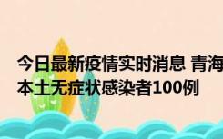 今日最新疫情实时消息 青海11月5日新增本土确诊病例5例、本土无症状感染者100例