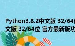 Python3.8.2中文版 32/64位 官方最新版（Python3.8.2中文版 32/64位 官方最新版功能简介）