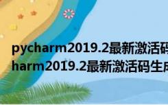 pycharm2019.2最新激活码生成器 V1.0 绿色免费版（pycharm2019.2最新激活码生成器 V1.0 绿色免费版功能简介）