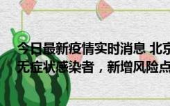 今日最新疫情实时消息 北京昌平区新增7名确诊病例和1名无症状感染者，新增风险点位公布