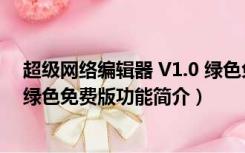 超级网络编辑器 V1.0 绿色免费版（超级网络编辑器 V1.0 绿色免费版功能简介）