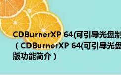 CDBurnerXP 64(可引导光盘制作工具) V4.5.8.7025 多语绿色免费版（CDBurnerXP 64(可引导光盘制作工具) V4.5.8.7025 多语绿色免费版功能简介）