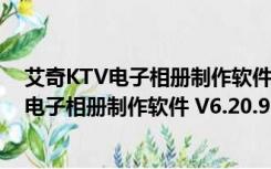 艾奇KTV电子相册制作软件 V6.20.910 官方版（艾奇KTV电子相册制作软件 V6.20.910 官方版功能简介）