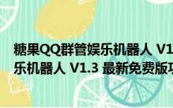 糖果QQ群管娱乐机器人 V1.3 最新免费版（糖果QQ群管娱乐机器人 V1.3 最新免费版功能简介）