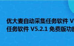 优大麦自动采集任务软件 V5.2.1 免费版（优大麦自动采集任务软件 V5.2.1 免费版功能简介）