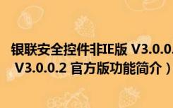 银联安全控件非IE版 V3.0.0.2 官方版（银联安全控件非IE版 V3.0.0.2 官方版功能简介）