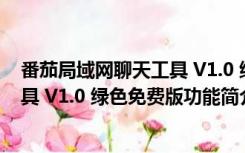 番茄局域网聊天工具 V1.0 绿色免费版（番茄局域网聊天工具 V1.0 绿色免费版功能简介）