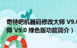 奇特吧机器码修改大师 V9.0 绿色版（奇特吧机器码修改大师 V9.0 绿色版功能简介）