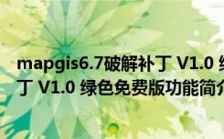 mapgis6.7破解补丁 V1.0 绿色免费版（mapgis6.7破解补丁 V1.0 绿色免费版功能简介）