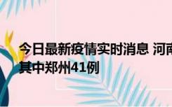 今日最新疫情实时消息 河南昨日新增本土确诊病例42例，其中郑州41例