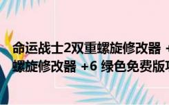 命运战士2双重螺旋修改器 +6 绿色免费版（命运战士2双重螺旋修改器 +6 绿色免费版功能简介）