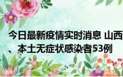 今日最新疫情实时消息 山西11月6日新增本土确诊病例22例、本土无症状感染者53例