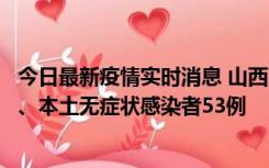 今日最新疫情实时消息 山西11月6日新增本土确诊病例22例、本土无症状感染者53例