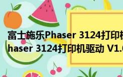 富士施乐Phaser 3124打印机驱动 V1.0 官方版（富士施乐Phaser 3124打印机驱动 V1.0 官方版功能简介）