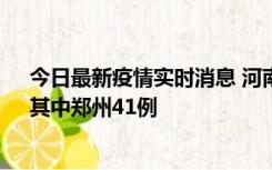 今日最新疫情实时消息 河南昨日新增本土确诊病例42例，其中郑州41例