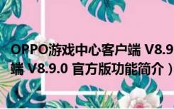 OPPO游戏中心客户端 V8.9.0 官方版（OPPO游戏中心客户端 V8.9.0 官方版功能简介）