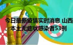 今日最新疫情实时消息 山西11月6日新增本土确诊病例22例、本土无症状感染者53例