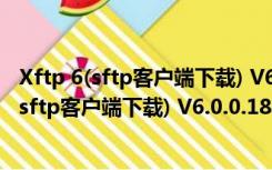 Xftp 6(sftp客户端下载) V6.0.0.186 简体中文版（Xftp 6(sftp客户端下载) V6.0.0.186 简体中文版功能简介）