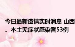 今日最新疫情实时消息 山西11月6日新增本土确诊病例22例、本土无症状感染者53例