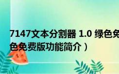 7147文本分割器 1.0 绿色免费版（7147文本分割器 1.0 绿色免费版功能简介）