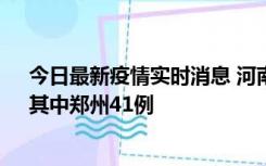 今日最新疫情实时消息 河南昨日新增本土确诊病例42例，其中郑州41例