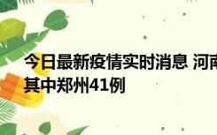 今日最新疫情实时消息 河南昨日新增本土确诊病例42例，其中郑州41例