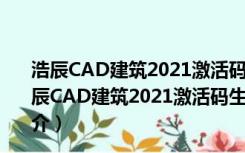 浩辰CAD建筑2021激活码生成器 32/64位 绿色免费版（浩辰CAD建筑2021激活码生成器 32/64位 绿色免费版功能简介）