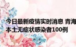 今日最新疫情实时消息 青海11月5日新增本土确诊病例5例、本土无症状感染者100例