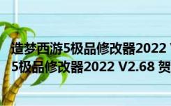 造梦西游5极品修改器2022 V2.68 贺虎年豪华版（造梦西游5极品修改器2022 V2.68 贺虎年豪华版功能简介）