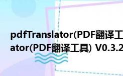 pdfTranslator(PDF翻译工具) V0.3.2 官方版（pdfTranslator(PDF翻译工具) V0.3.2 官方版功能简介）