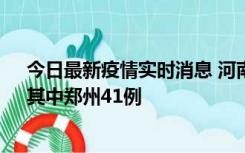 今日最新疫情实时消息 河南昨日新增本土确诊病例42例，其中郑州41例