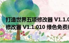 打造世界五项修改器 V1.1.010 绿色免费版（打造世界五项修改器 V1.1.010 绿色免费版功能简介）