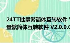 24TT批量繁简体互转软件 V2.0.0.0 绿色免费版（24TT批量繁简体互转软件 V2.0.0.0 绿色免费版功能简介）