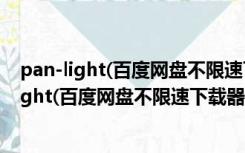 pan-light(百度网盘不限速下载器) V0.0.1 官方版（pan-light(百度网盘不限速下载器) V0.0.1 官方版功能简介）