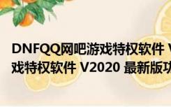 DNFQQ网吧游戏特权软件 V2020 最新版（DNFQQ网吧游戏特权软件 V2020 最新版功能简介）