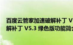 百度云管家加速破解补丁 V5.3 绿色版（百度云管家加速破解补丁 V5.3 绿色版功能简介）