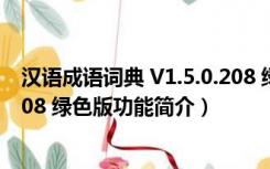 汉语成语词典 V1.5.0.208 绿色版（汉语成语词典 V1.5.0.208 绿色版功能简介）