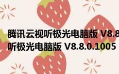 腾讯云视听极光电脑版 V8.8.0.1005 官方最新版（腾讯云视听极光电脑版 V8.8.0.1005 官方最新版功能简介）