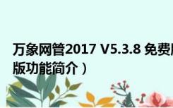 万象网管2017 V5.3.8 免费版（万象网管2017 V5.3.8 免费版功能简介）