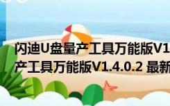 闪迪U盘量产工具万能版V1.4.0.2 最新免费版（闪迪U盘量产工具万能版V1.4.0.2 最新免费版功能简介）