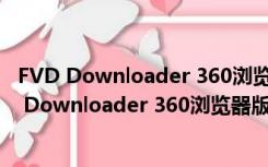 FVD Downloader 360浏览器版 V6.5.2 中文免费版（FVD Downloader 360浏览器版 V6.5.2 中文免费版功能简介）