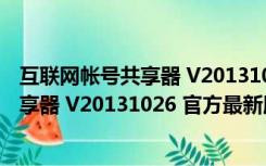 互联网帐号共享器 V20131026 官方最新版（互联网帐号共享器 V20131026 官方最新版功能简介）